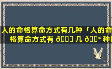 人的命格算命方式有几种「人的命格算命方式有 🐞 几 💮 种图片」